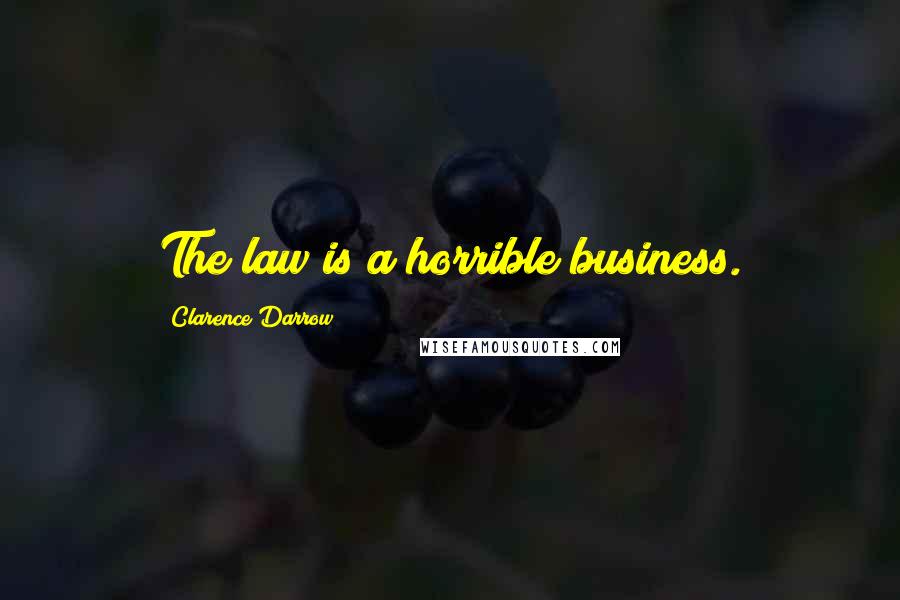 Clarence Darrow Quotes: The law is a horrible business.