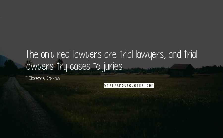 Clarence Darrow Quotes: The only real lawyers are trial lawyers, and trial lawyers try cases to juries.