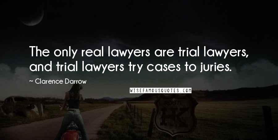 Clarence Darrow Quotes: The only real lawyers are trial lawyers, and trial lawyers try cases to juries.