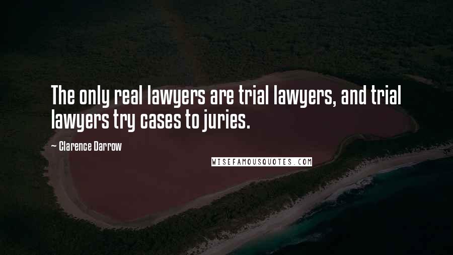 Clarence Darrow Quotes: The only real lawyers are trial lawyers, and trial lawyers try cases to juries.