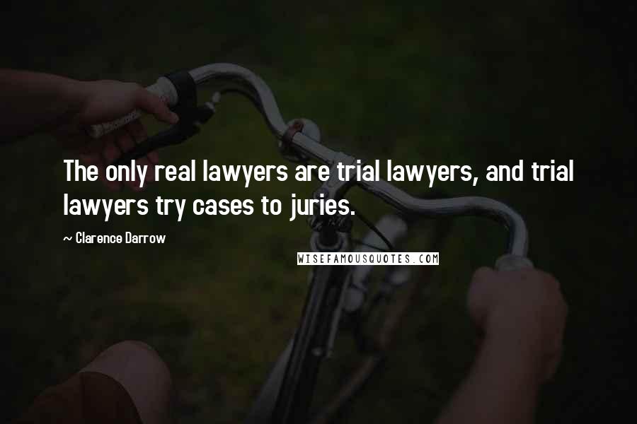 Clarence Darrow Quotes: The only real lawyers are trial lawyers, and trial lawyers try cases to juries.