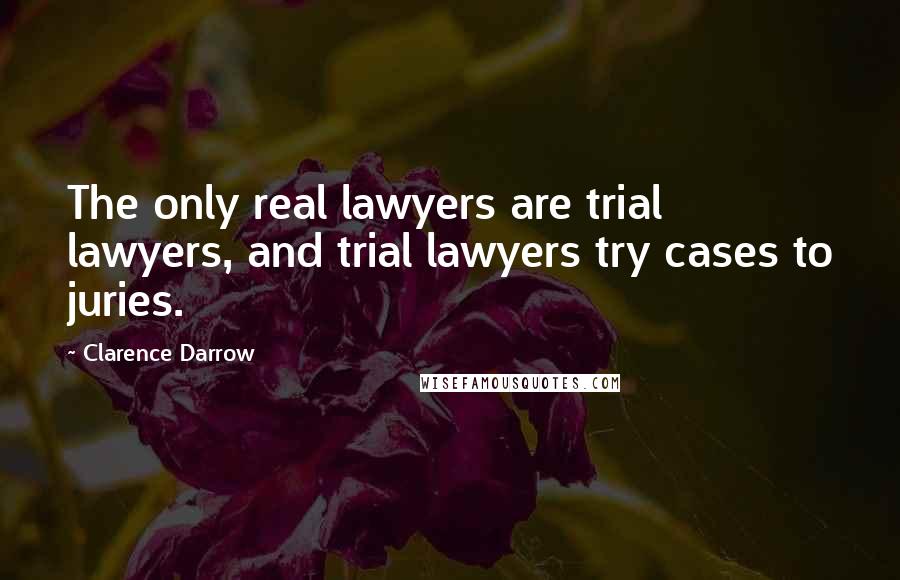 Clarence Darrow Quotes: The only real lawyers are trial lawyers, and trial lawyers try cases to juries.