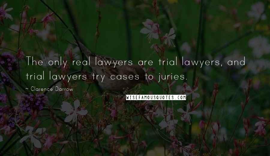 Clarence Darrow Quotes: The only real lawyers are trial lawyers, and trial lawyers try cases to juries.