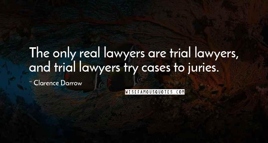 Clarence Darrow Quotes: The only real lawyers are trial lawyers, and trial lawyers try cases to juries.