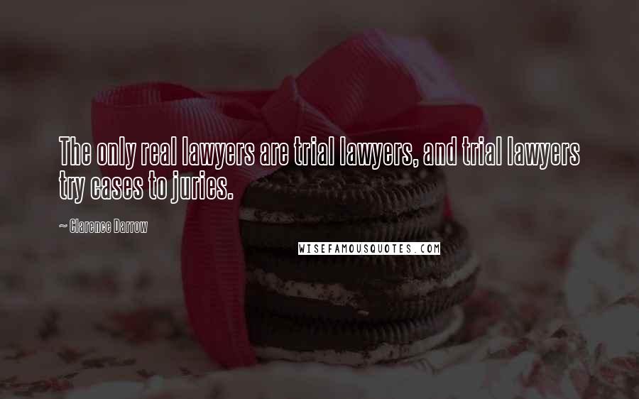 Clarence Darrow Quotes: The only real lawyers are trial lawyers, and trial lawyers try cases to juries.