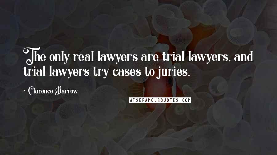 Clarence Darrow Quotes: The only real lawyers are trial lawyers, and trial lawyers try cases to juries.