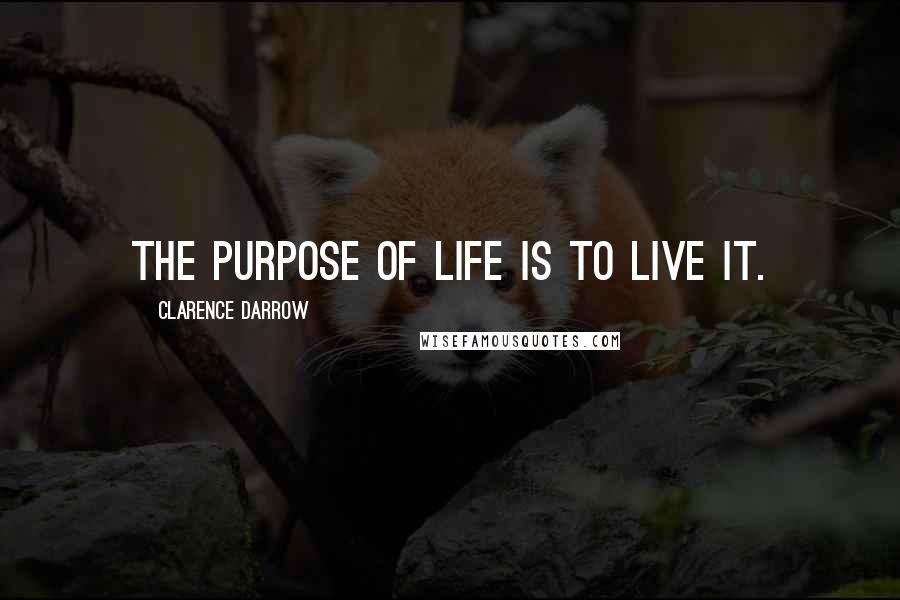 Clarence Darrow Quotes: The purpose of life is to live it.