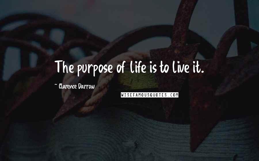 Clarence Darrow Quotes: The purpose of life is to live it.
