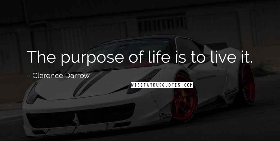 Clarence Darrow Quotes: The purpose of life is to live it.