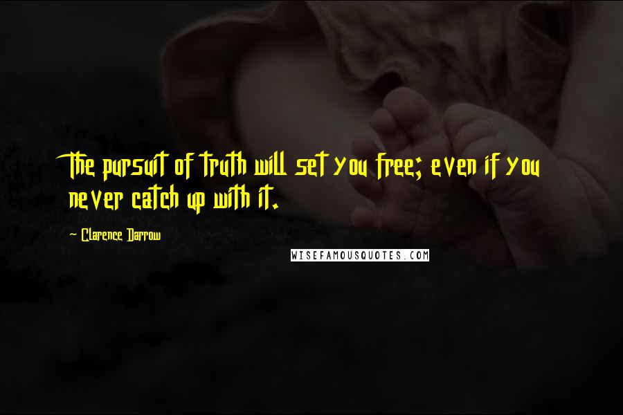 Clarence Darrow Quotes: The pursuit of truth will set you free; even if you never catch up with it.