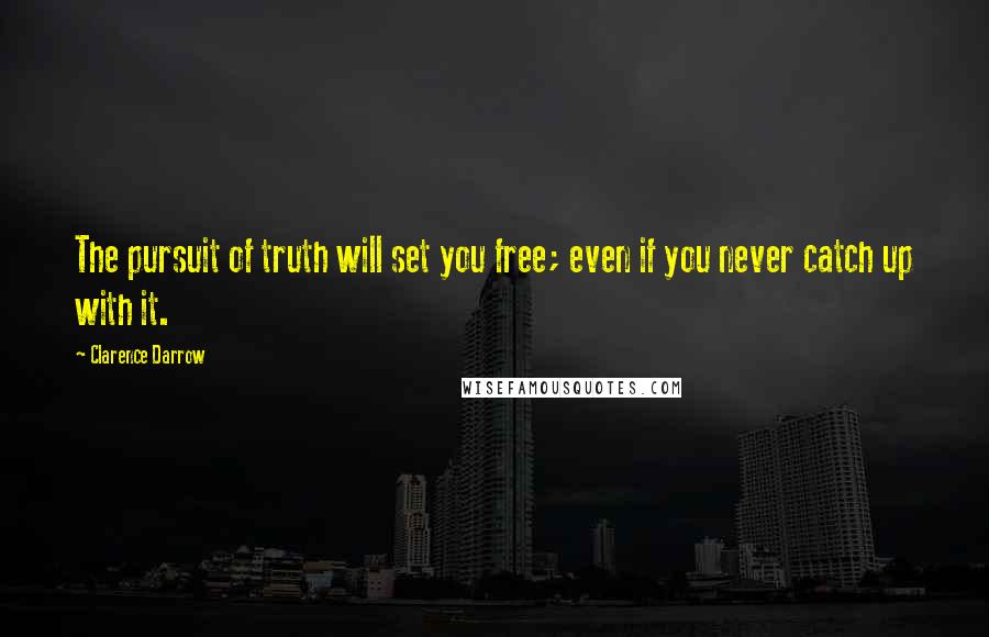 Clarence Darrow Quotes: The pursuit of truth will set you free; even if you never catch up with it.