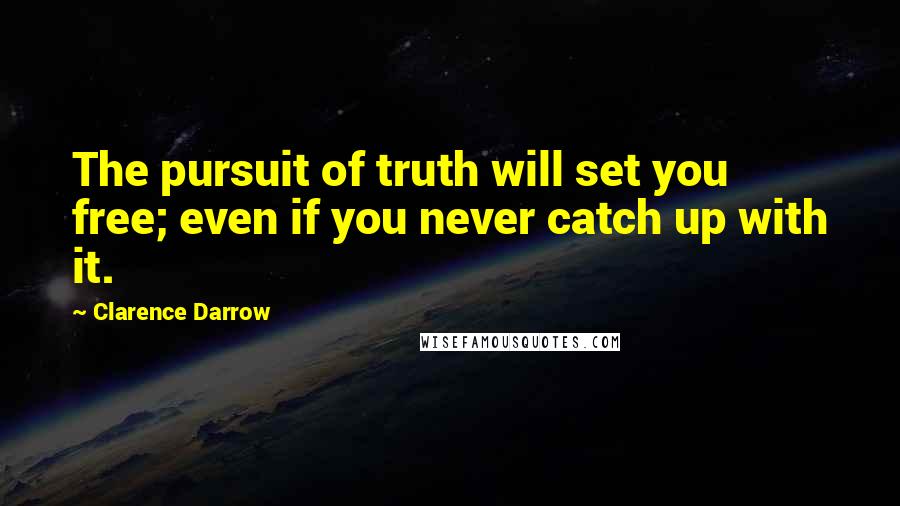 Clarence Darrow Quotes: The pursuit of truth will set you free; even if you never catch up with it.