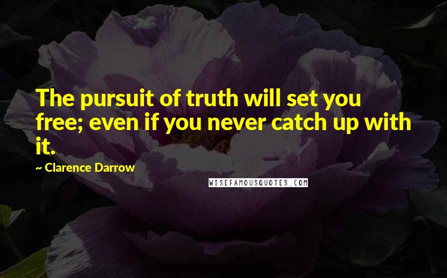 Clarence Darrow Quotes: The pursuit of truth will set you free; even if you never catch up with it.