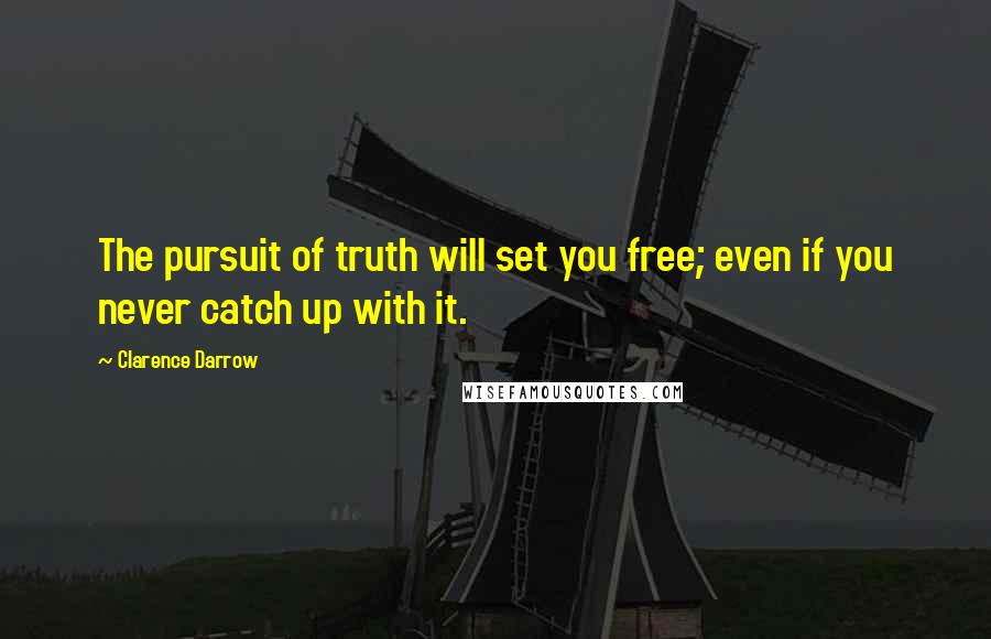 Clarence Darrow Quotes: The pursuit of truth will set you free; even if you never catch up with it.