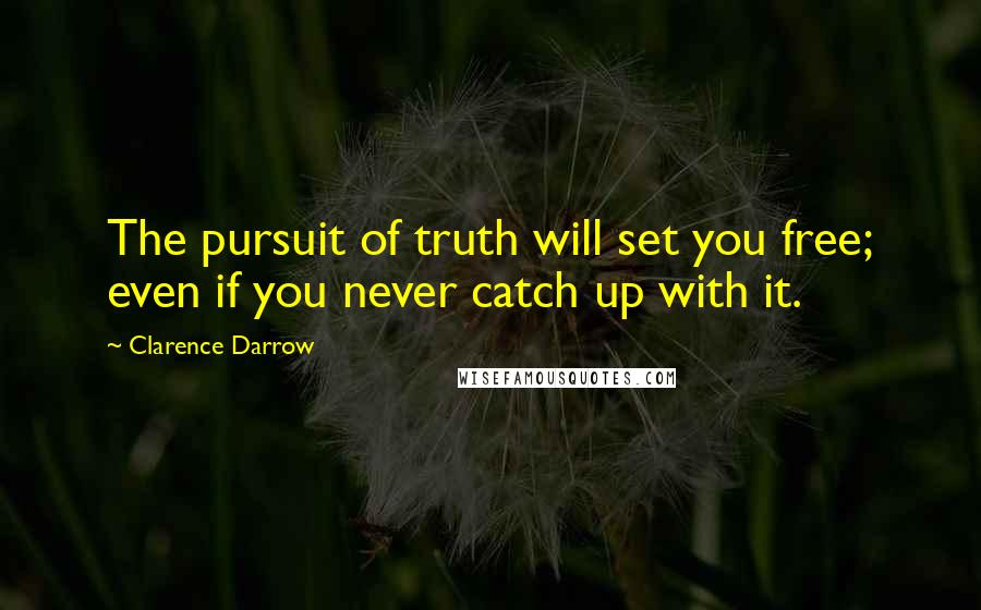 Clarence Darrow Quotes: The pursuit of truth will set you free; even if you never catch up with it.