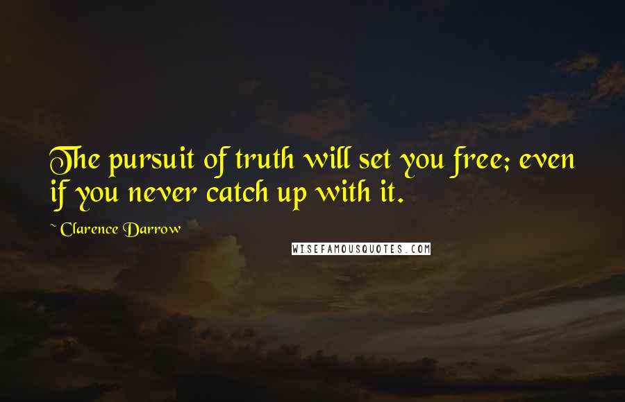 Clarence Darrow Quotes: The pursuit of truth will set you free; even if you never catch up with it.