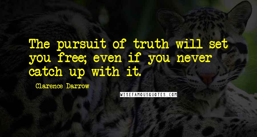 Clarence Darrow Quotes: The pursuit of truth will set you free; even if you never catch up with it.