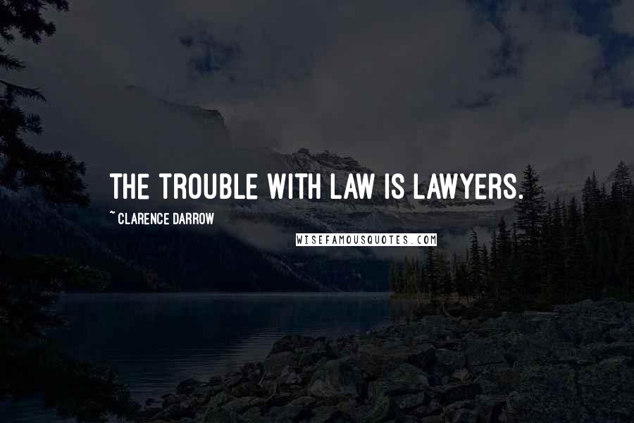 Clarence Darrow Quotes: The trouble with law is lawyers.