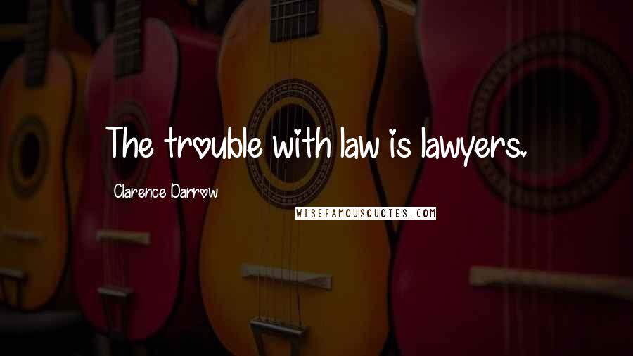 Clarence Darrow Quotes: The trouble with law is lawyers.