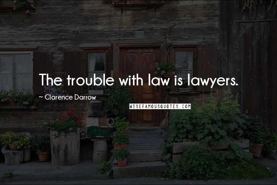 Clarence Darrow Quotes: The trouble with law is lawyers.