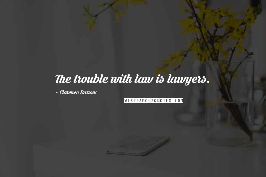 Clarence Darrow Quotes: The trouble with law is lawyers.