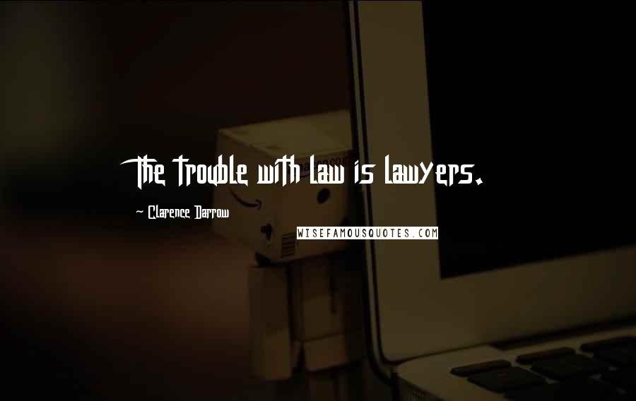 Clarence Darrow Quotes: The trouble with law is lawyers.