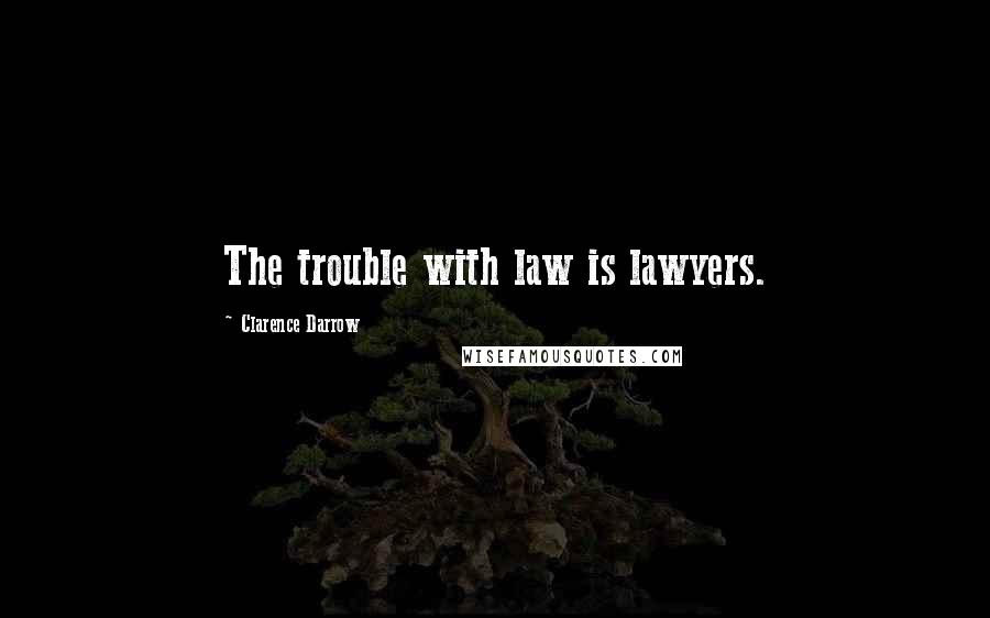 Clarence Darrow Quotes: The trouble with law is lawyers.