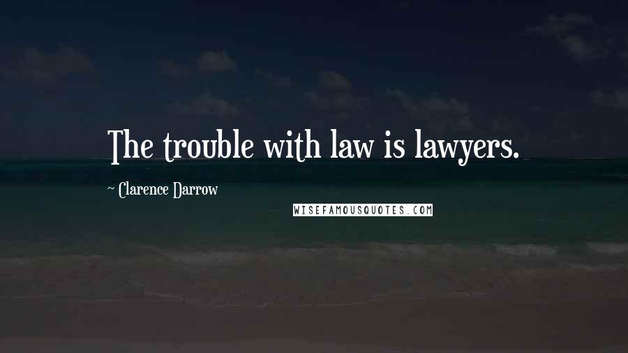 Clarence Darrow Quotes: The trouble with law is lawyers.