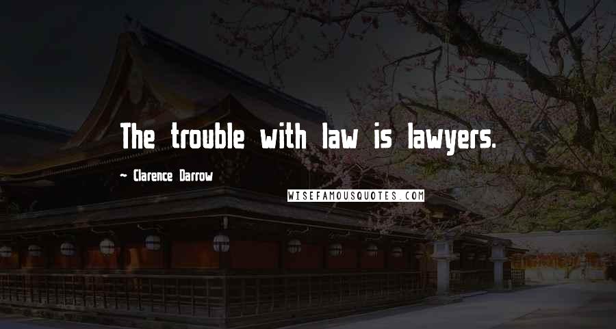 Clarence Darrow Quotes: The trouble with law is lawyers.