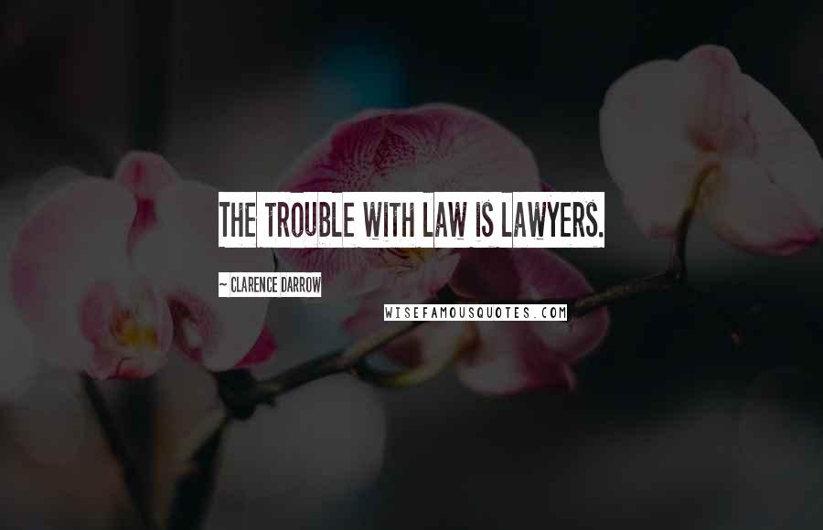Clarence Darrow Quotes: The trouble with law is lawyers.