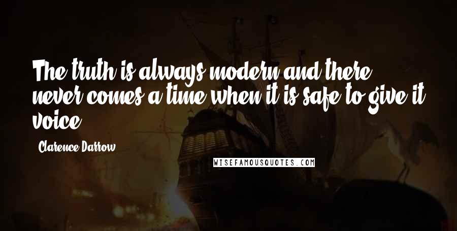 Clarence Darrow Quotes: The truth is always modern and there never comes a time when it is safe to give it voice.