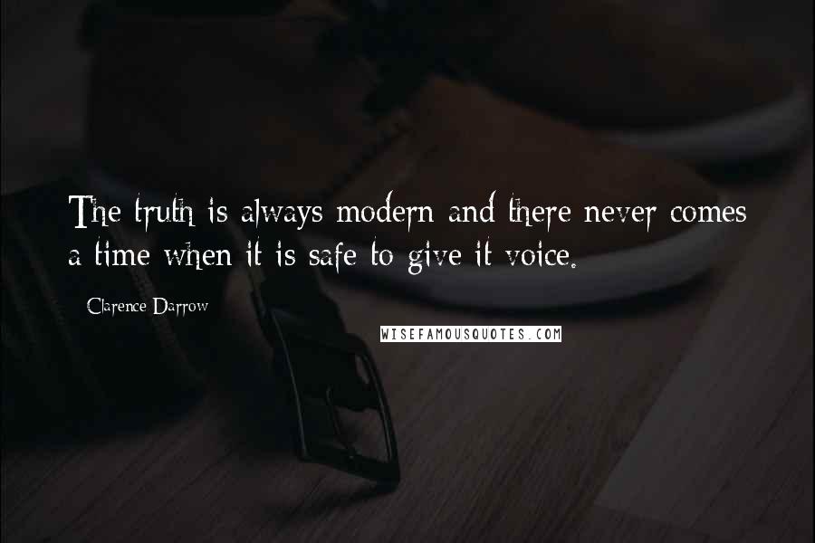 Clarence Darrow Quotes: The truth is always modern and there never comes a time when it is safe to give it voice.