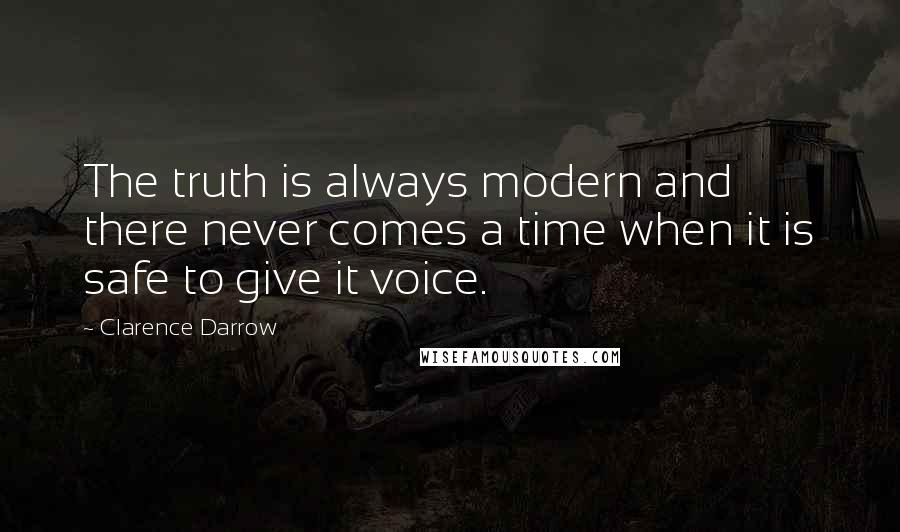 Clarence Darrow Quotes: The truth is always modern and there never comes a time when it is safe to give it voice.