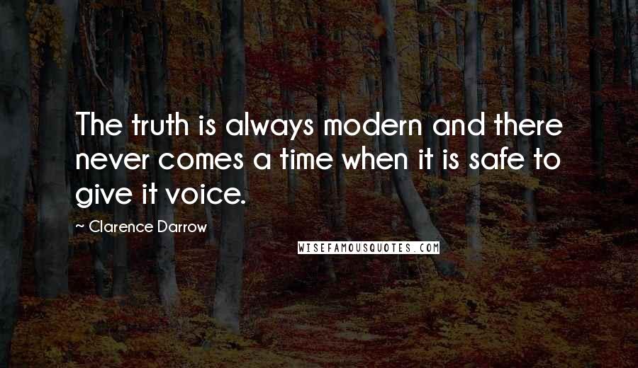 Clarence Darrow Quotes: The truth is always modern and there never comes a time when it is safe to give it voice.