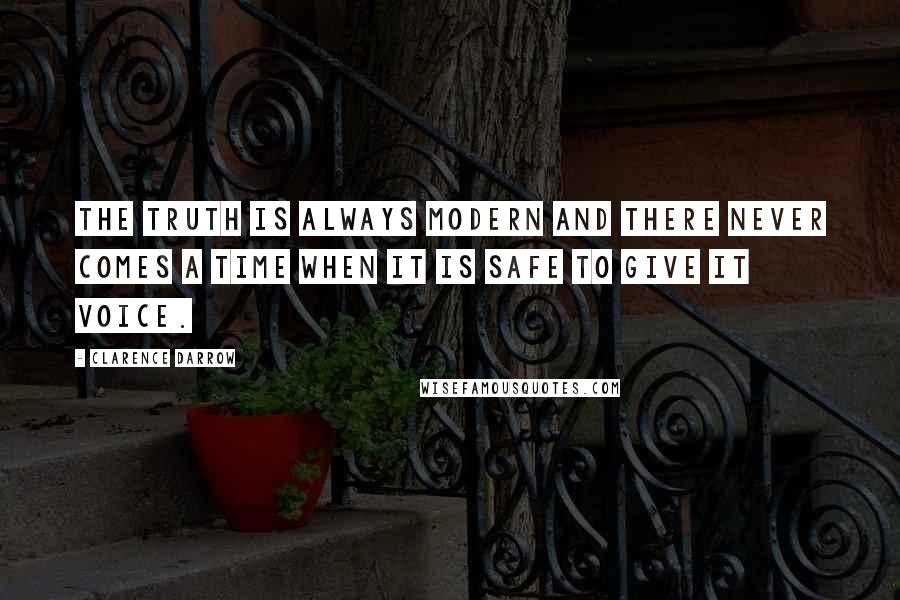 Clarence Darrow Quotes: The truth is always modern and there never comes a time when it is safe to give it voice.