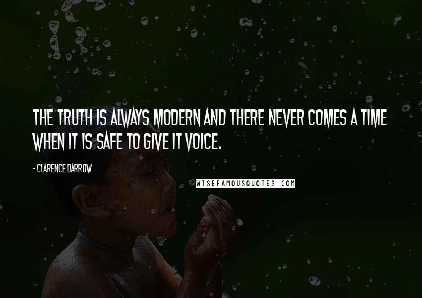 Clarence Darrow Quotes: The truth is always modern and there never comes a time when it is safe to give it voice.