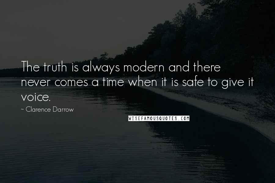 Clarence Darrow Quotes: The truth is always modern and there never comes a time when it is safe to give it voice.