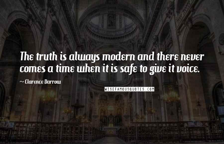 Clarence Darrow Quotes: The truth is always modern and there never comes a time when it is safe to give it voice.