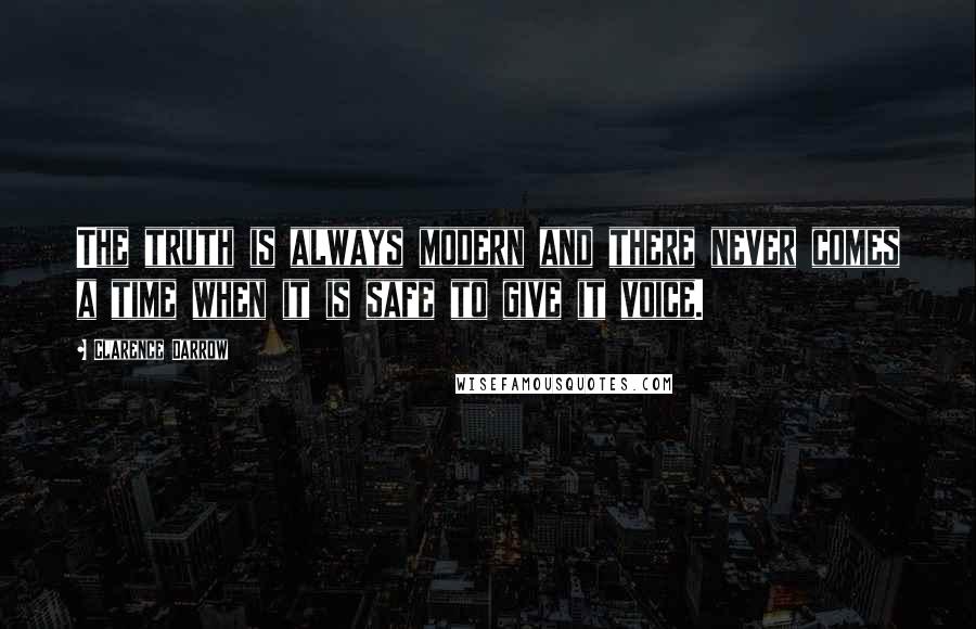 Clarence Darrow Quotes: The truth is always modern and there never comes a time when it is safe to give it voice.