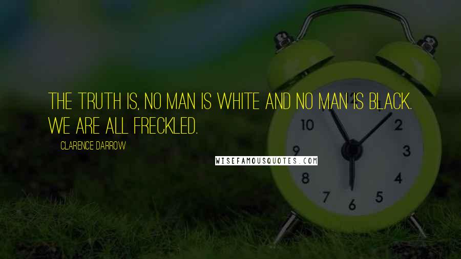 Clarence Darrow Quotes: The truth is, no man is white and no man is black. We are all freckled.