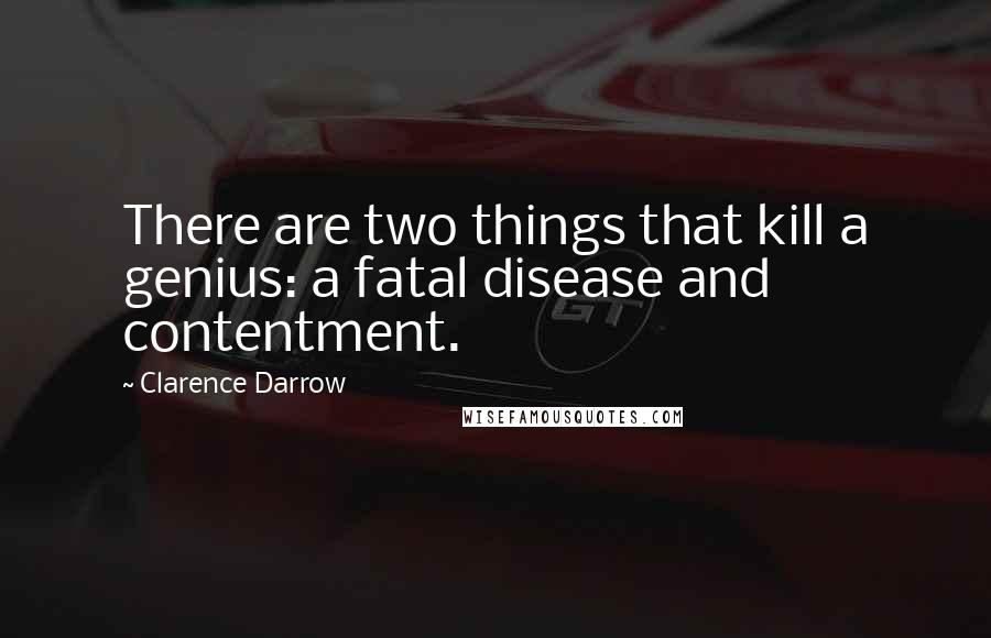 Clarence Darrow Quotes: There are two things that kill a genius: a fatal disease and contentment.