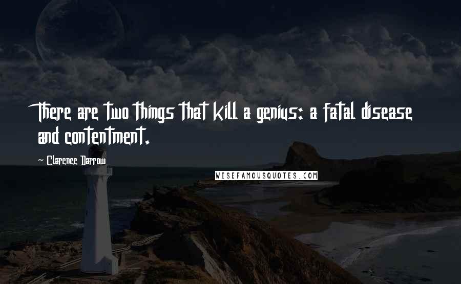 Clarence Darrow Quotes: There are two things that kill a genius: a fatal disease and contentment.