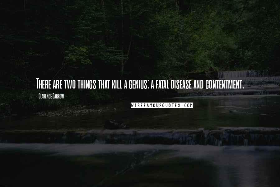 Clarence Darrow Quotes: There are two things that kill a genius: a fatal disease and contentment.