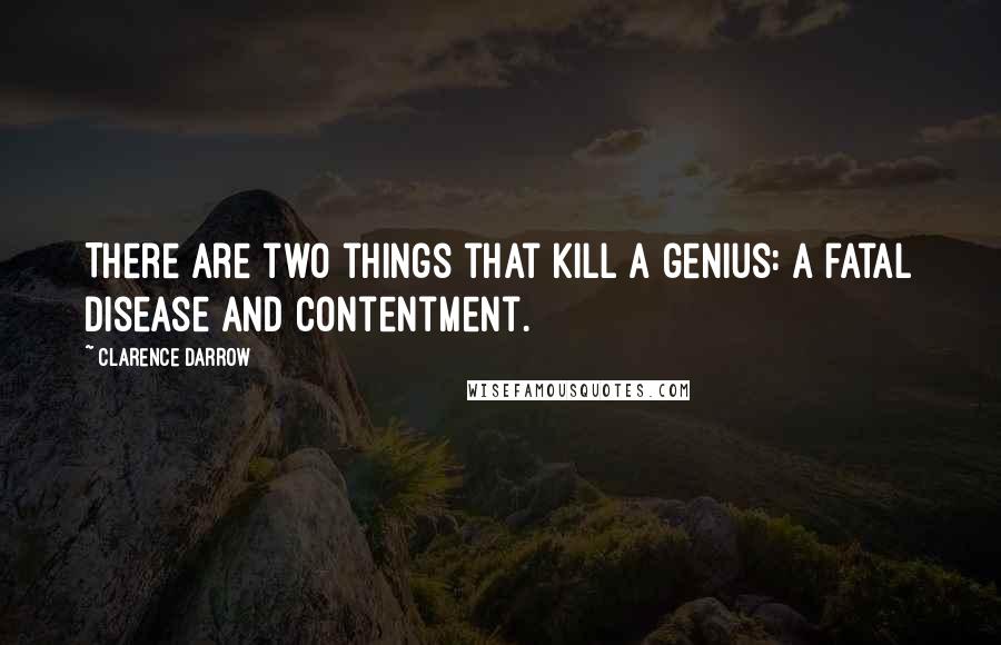 Clarence Darrow Quotes: There are two things that kill a genius: a fatal disease and contentment.