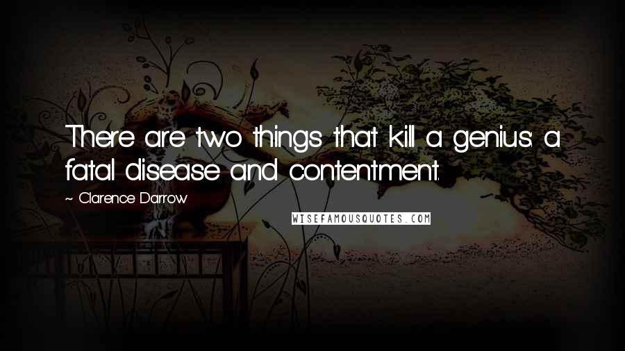 Clarence Darrow Quotes: There are two things that kill a genius: a fatal disease and contentment.