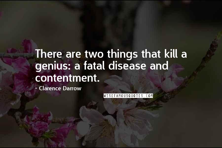 Clarence Darrow Quotes: There are two things that kill a genius: a fatal disease and contentment.