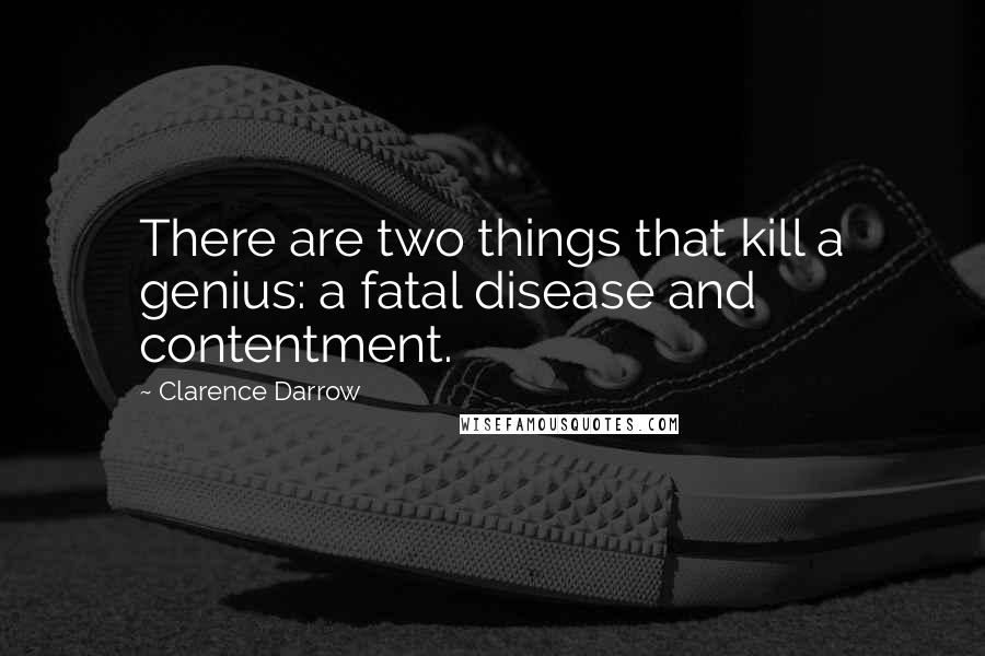 Clarence Darrow Quotes: There are two things that kill a genius: a fatal disease and contentment.