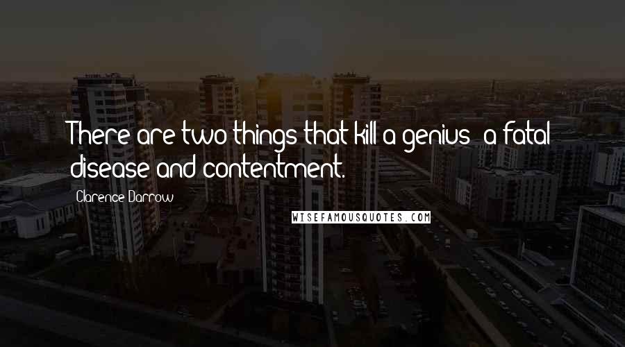 Clarence Darrow Quotes: There are two things that kill a genius: a fatal disease and contentment.