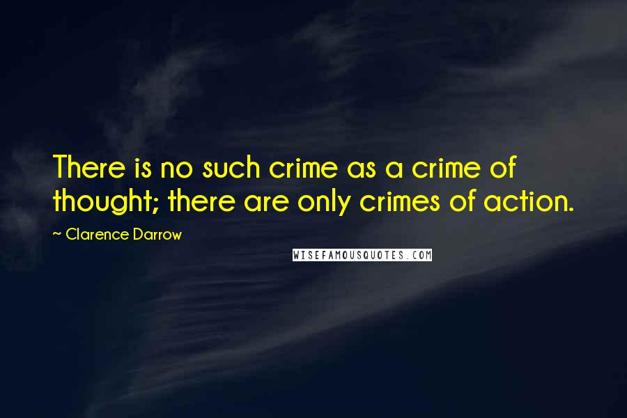 Clarence Darrow Quotes: There is no such crime as a crime of thought; there are only crimes of action.