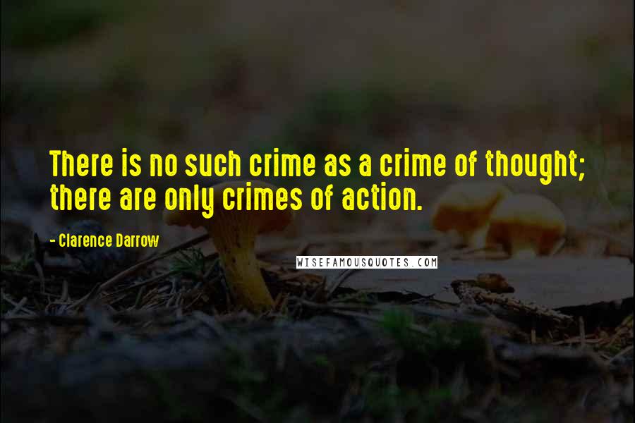 Clarence Darrow Quotes: There is no such crime as a crime of thought; there are only crimes of action.